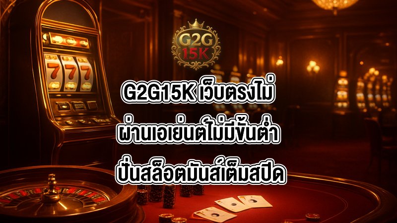 G2G15K เว็บตรงไม่ผ่านเอเย่นต์ไม่มีขั้นต่ำ